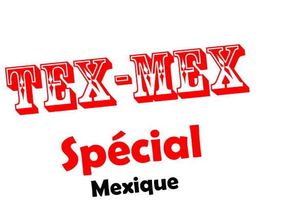 Tex-Mex
Spécial
Mexique
